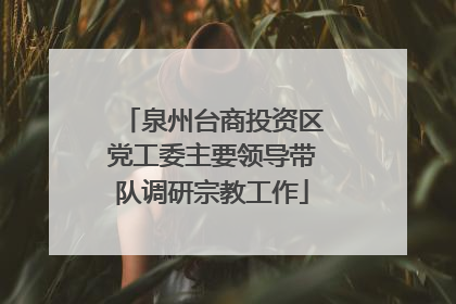 泉州台商投资区党工委主要领导带队调研宗教工作