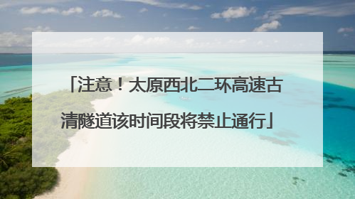注意！太原西北二环高速古清隧道该时间段将禁止通行