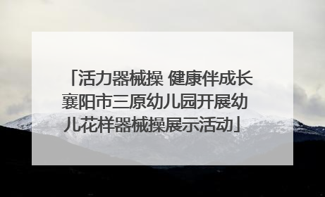 活力器械操 健康伴成长 襄阳市三原幼儿园开展幼儿花样器械操展示活动