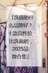 洗面奶什么品牌好？十款高性价比洗面奶，2025品牌合集