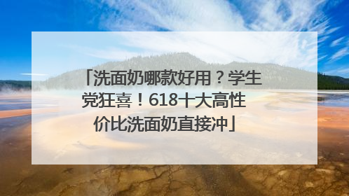 洗面奶哪款好用？学生党狂喜！618十大高性价比洗面奶直接冲