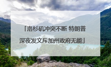洛杉矶冲突不断 特朗普深夜发文斥加州政府无能