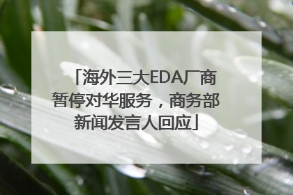 海外三大EDA厂商暂停对华服务，商务部新闻发言人回应
