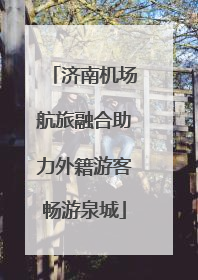 济南机场航旅融合助力外籍游客畅游泉城