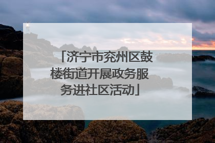 济宁市兖州区鼓楼街道开展政务服务进社区活动