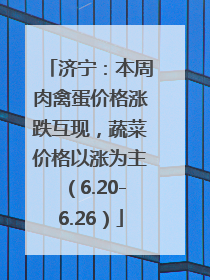 济宁：本周肉禽蛋价格涨跌互现，蔬菜价格以涨为主（6.20-6.26）