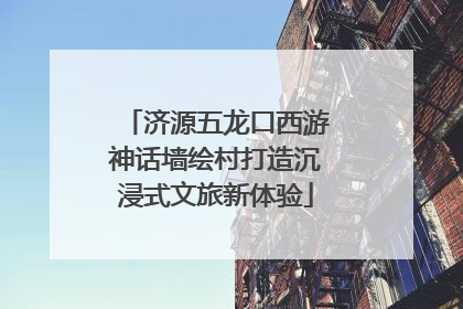 济源五龙口西游神话墙绘村打造沉浸式文旅新体验
