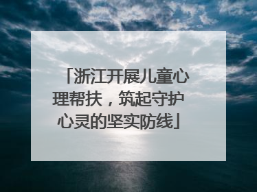 浙江开展儿童心理帮扶，筑起守护心灵的坚实防线