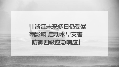 浙江未来多日仍受暴雨影响 启动水旱灾害防御四级应急响应