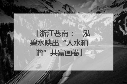 浙江苍南：一泓碧水映出“人水和谐”共富画卷