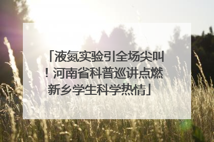 液氮实验引全场尖叫！河南省科普巡讲点燃新乡学生科学热情