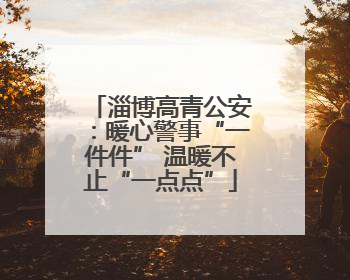 淄博高青公安：暖心警事“一件件” 温暖不止“一点点”