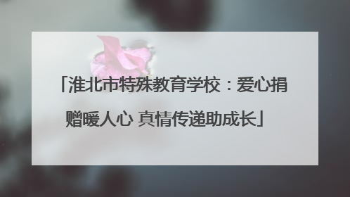 淮北市特殊教育学校：爱心捐赠暖人心 真情传递助成长