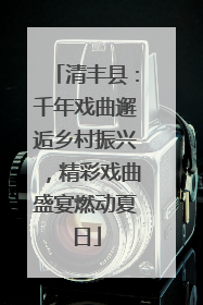 清丰县：千年戏曲邂逅乡村振兴，精彩戏曲盛宴燃动夏日