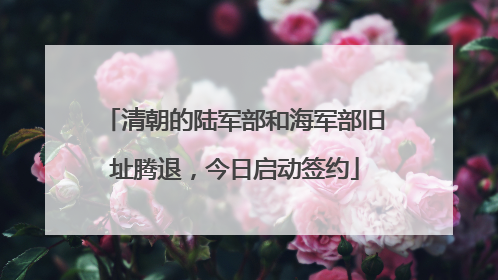 清朝的陆军部和海军部旧址腾退，今日启动签约