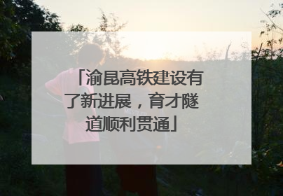 渝昆高铁建设有了新进展，育才隧道顺利贯通