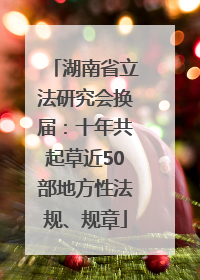 湖南省立法研究会换届：十年共起草近50部地方性法规、规章