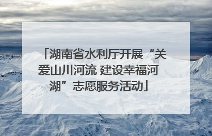 湖南省水利厅开展“关爱山川河流 建设幸福河湖”志愿服务活动