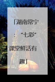 湖南常宁：“七彩”课堂鲜活有趣
