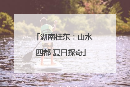 湖南桂东：山水四都 夏日探奇