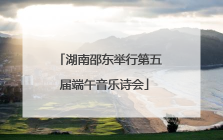 湖南邵东举行第五届端午音乐诗会