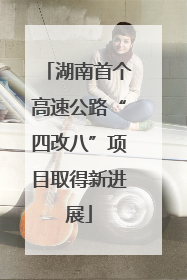 湖南首个高速公路“四改八”项目取得新进展
