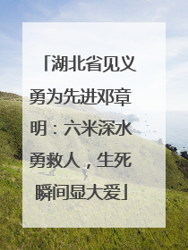 湖北省见义勇为先进邓章明：六米深水勇救人，生死瞬间显大爱