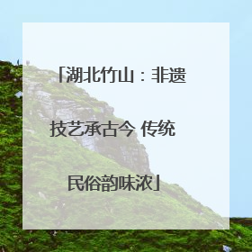 湖北竹山：非遗技艺承古今 传统民俗韵味浓