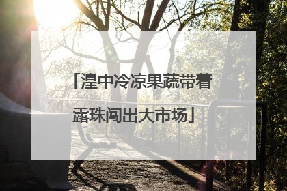 湟中冷凉果蔬带着露珠闯出大市场