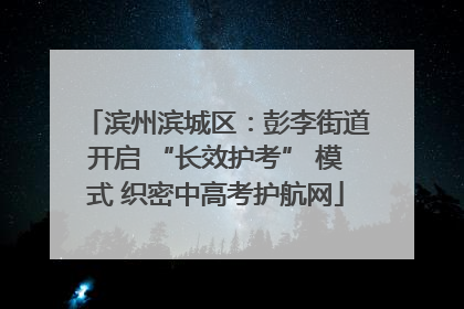 滨州滨城区：彭李街道开启 “长效护考” 模式 织密中高考护航网