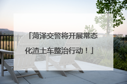 菏泽交警将开展常态化渣土车整治行动！