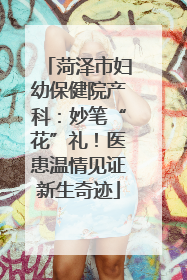 菏泽市妇幼保健院产科：妙笔“花”礼！医患温情见证新生奇迹