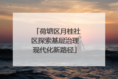 荷塘区月桂社区探索基层治理现代化新路径