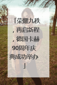 荣耀九秩，再启新程，德国卡赫90周年庆典成功举办
