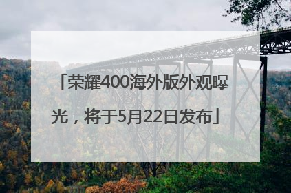 荣耀400海外版外观曝光，将于5月22日发布