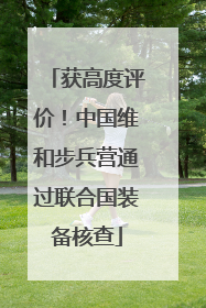 获高度评价！中国维和步兵营通过联合国装备核查