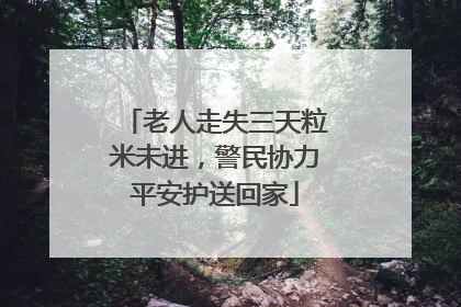 老人走失三天粒米未进，警民协力平安护送回家