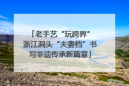 老手艺“玩跨界” 浙江洞头“夫妻档”书写非遗传承新篇章