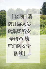老河口消防开展人员密集场所安全检查 筑牢消防安全防线