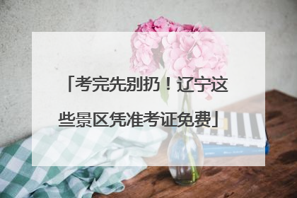 考完先别扔！辽宁这些景区凭准考证免费