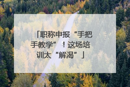 职称申报“手把手教学”！这场培训太“解渴”
