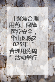 聚焦合理用药、保障医疗安全，华山医院2025年“合理用药周”活动举行