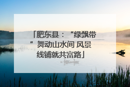 肥东县：“绿飘带”舞动山水间 风景线铺就共富路