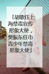 胡歌任上海禁毒宣传形象大使，樊振东任市青少年禁毒形象大使