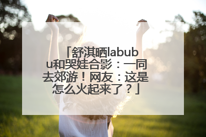 舒淇晒labubu和哭娃合影：一同去郊游！网友：这是怎么火起来了？