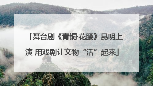 舞台剧《青铜·花腰》昆明上演 用戏剧让文物“活”起来