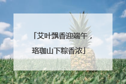 艾叶飘香迎端午，珞珈山下粽香浓