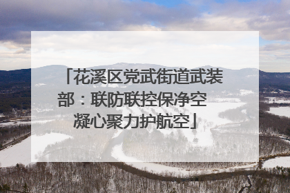 花溪区党武街道武装部：联防联控保净空 凝心聚力护航空