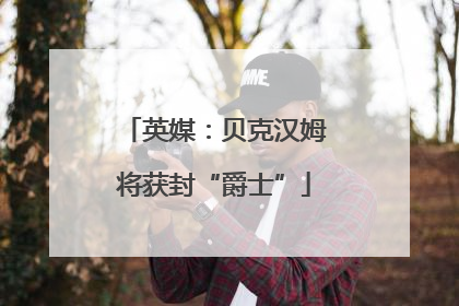 英媒：贝克汉姆将获封“爵士”
