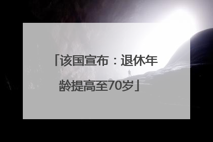 该国宣布：退休年龄提高至70岁